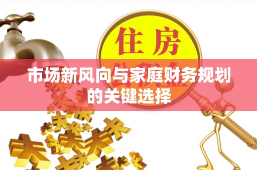 孟村市场新风向与家庭财务规划的关键选择