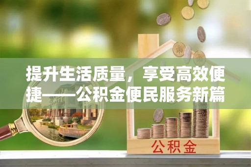 孟村提升生活质量，享受高效便捷——公积金便民服务新篇章