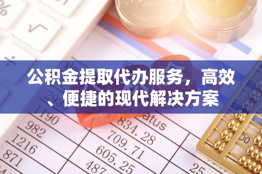孟村公积金提取代办服务，高效、便捷的现代解决方案