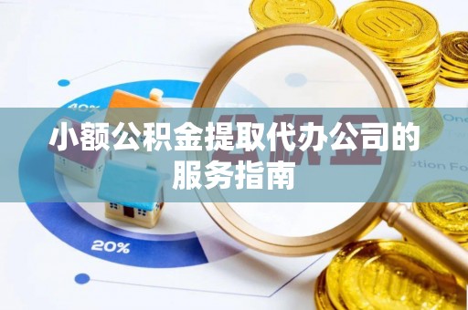 孟村小额公积金提取代办公司的服务指南