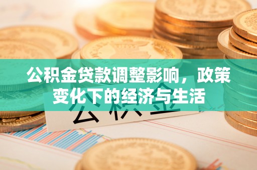 孟村公积金贷款调整影响，政策变化下的经济与生活