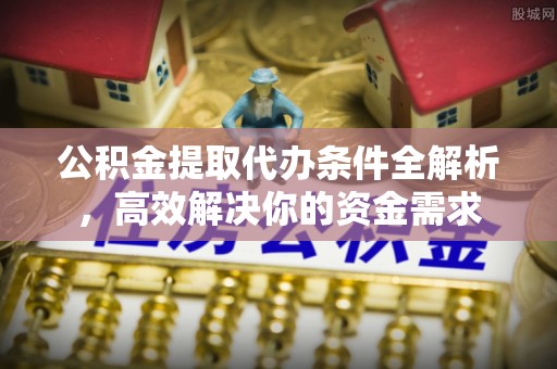 孟村公积金提取代办条件全解析，高效解决你的资金需求