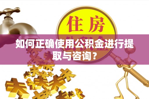 孟村如何正确使用公积金进行提取与咨询？