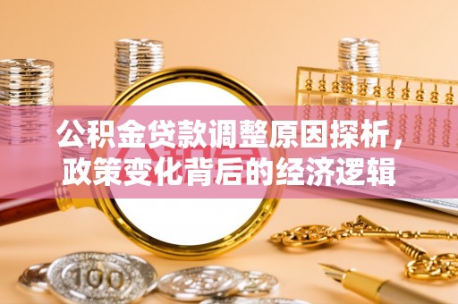 孟村公积金贷款调整原因探析，政策变化背后的经济逻辑