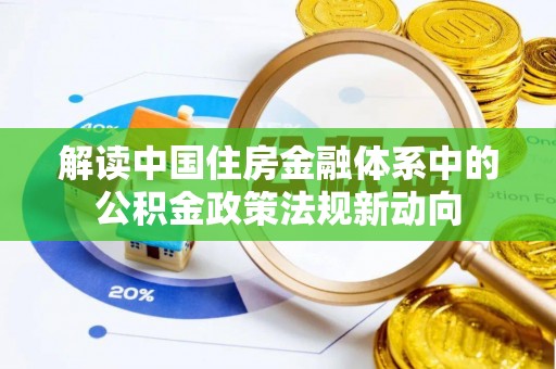 孟村解读中国住房金融体系中的公积金政策法规新动向