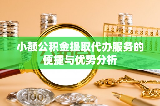 孟村小额公积金提取代办服务的便捷与优势分析