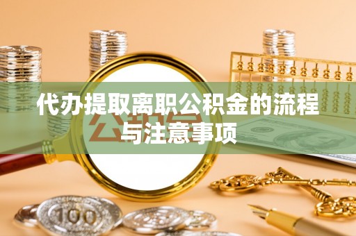 孟村代办提取离职公积金的流程与注意事项