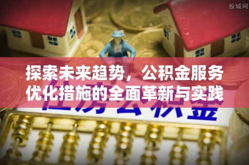 孟村探索未来趋势，公积金服务优化措施的全面革新与实践
