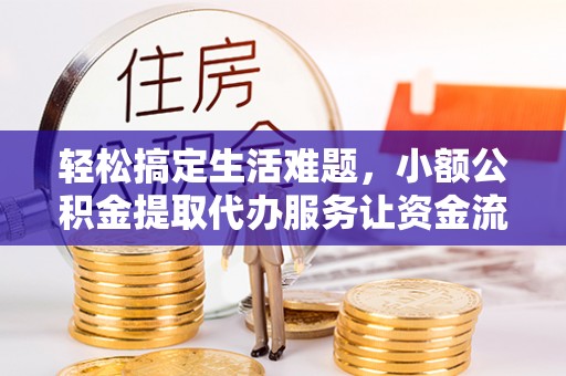 孟村轻松搞定生活难题，小额公积金提取代办服务让资金流动更便捷