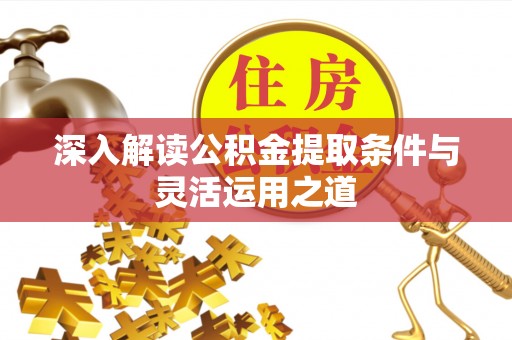 孟村深入解读公积金提取条件与灵活运用之道