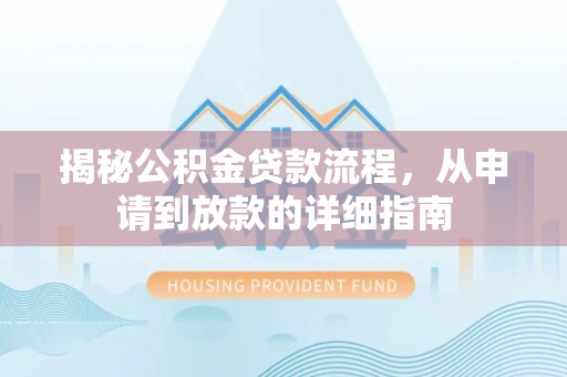 孟村揭秘公积金贷款流程，从申请到放款的详细指南