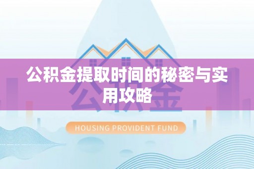 孟村公积金提取时间的秘密与实用攻略