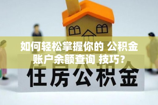 孟村如何轻松掌握你的 公积金账户余额查询 技巧？