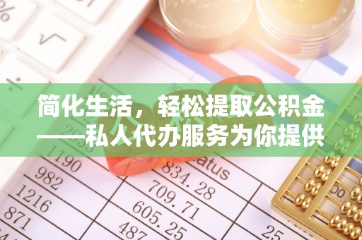 孟村简化生活，轻松提取公积金——私人代办服务为你提供便利