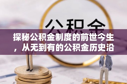 孟村探秘公积金制度的前世今生，从无到有的公积金历史沿革之旅