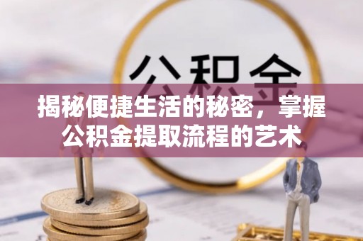 孟村揭秘便捷生活的秘密，掌握公积金提取流程的艺术