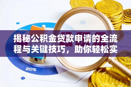 孟村揭秘公积金贷款申请的全流程与关键技巧，助你轻松实现购房梦想