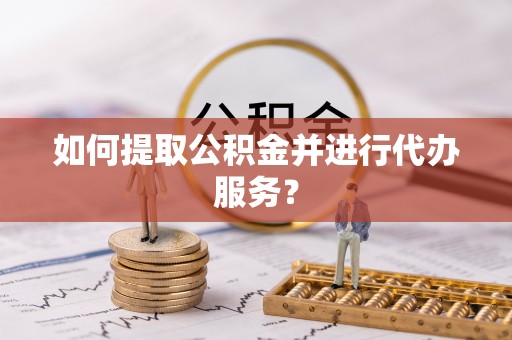 孟村如何提取公积金并进行代办服务？