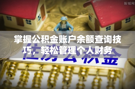 孟村掌握公积金账户余额查询技巧，轻松管理个人财务