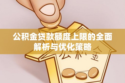 孟村公积金贷款额度上限的全面解析与优化策略