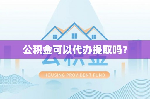 孟村公积金可以代办提取吗？