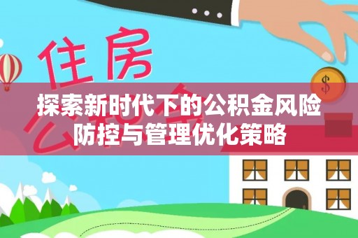 孟村探索新时代下的公积金风险防控与管理优化策略