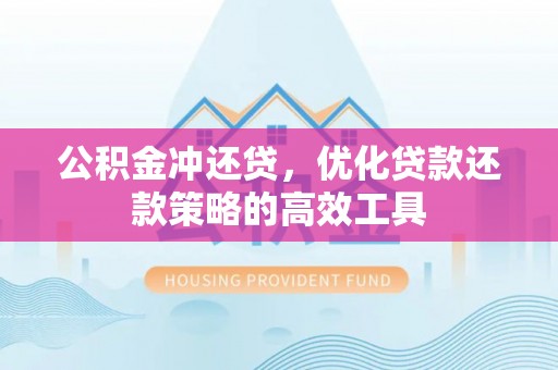 孟村公积金冲还贷，优化贷款还款策略的高效工具