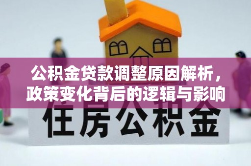 孟村公积金贷款调整原因解析，政策变化背后的逻辑与影响