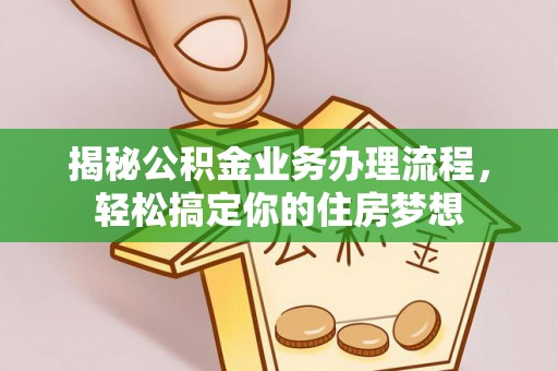 孟村揭秘公积金业务办理流程，轻松搞定你的住房梦想