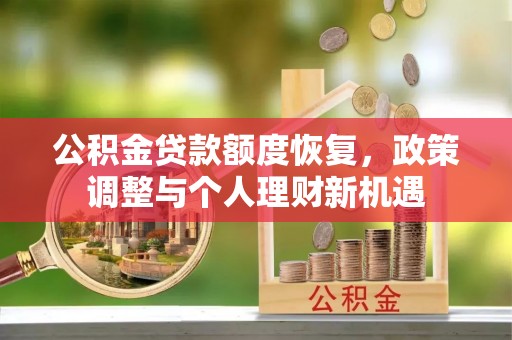 孟村公积金贷款额度恢复，政策调整与个人理财新机遇