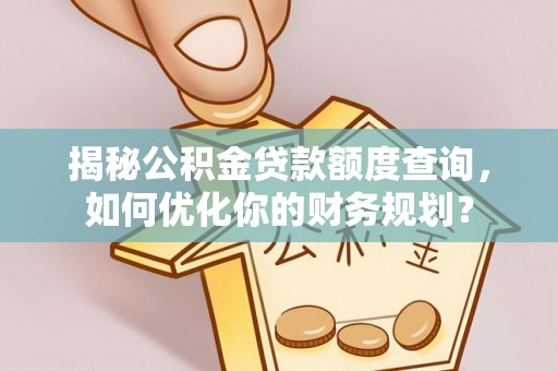 孟村揭秘公积金贷款额度查询，如何优化你的财务规划？