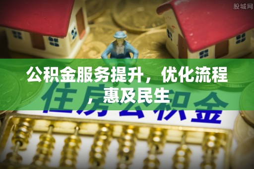 孟村公积金服务提升，优化流程，惠及民生