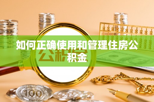 孟村如何正确使用和管理住房公积金