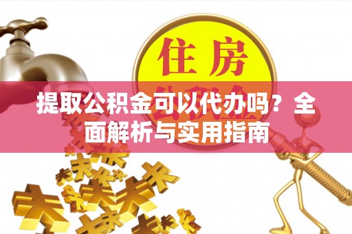 孟村提取公积金可以代办吗？全面解析与实用指南