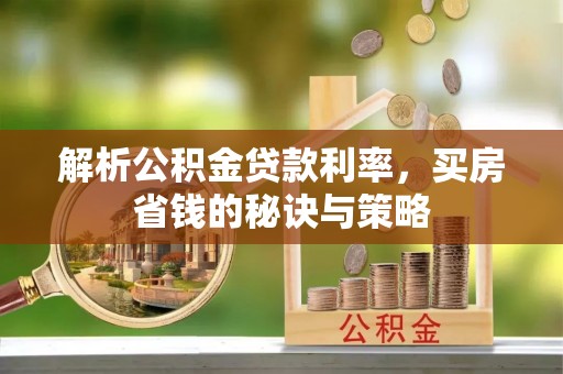 孟村解析公积金贷款利率，买房省钱的秘诀与策略
