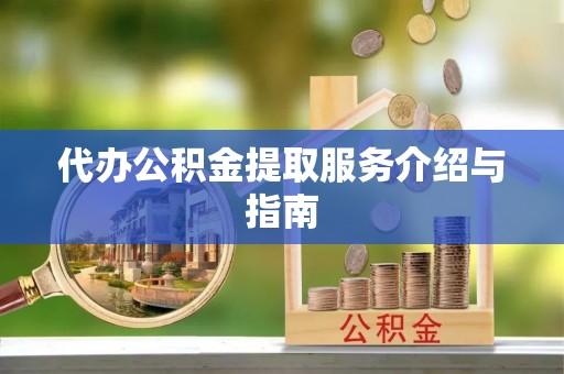 孟村代办公积金提取服务介绍与指南