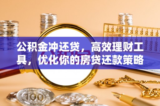 孟村公积金冲还贷，高效理财工具，优化你的房贷还款策略