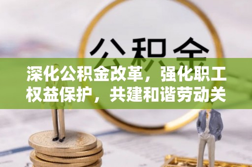 孟村深化公积金改革，强化职工权益保护，共建和谐劳动关系