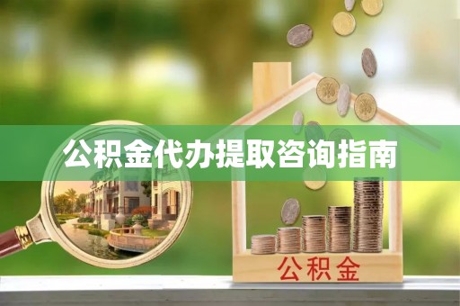 孟村公积金代办提取咨询指南