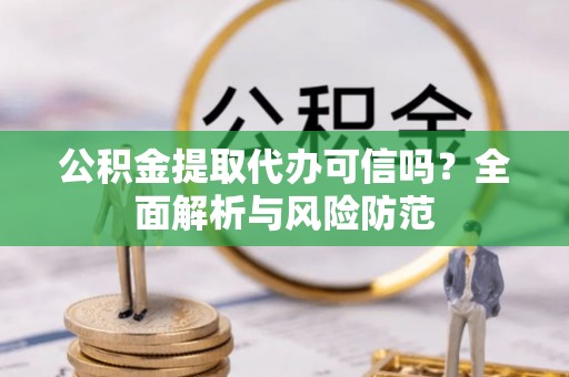 孟村公积金提取代办可信吗？全面解析与风险防范