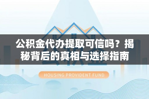 孟村公积金代办提取可信吗？揭秘背后的真相与选择指南