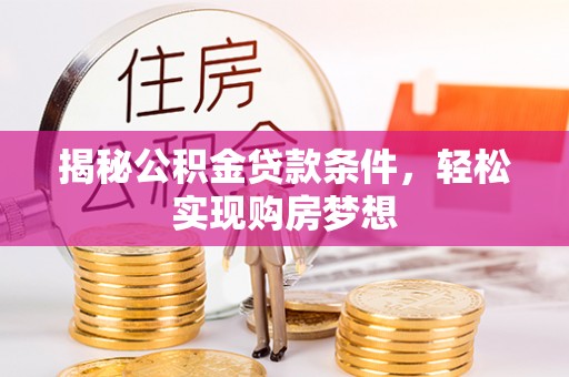孟村揭秘公积金贷款条件，轻松实现购房梦想
