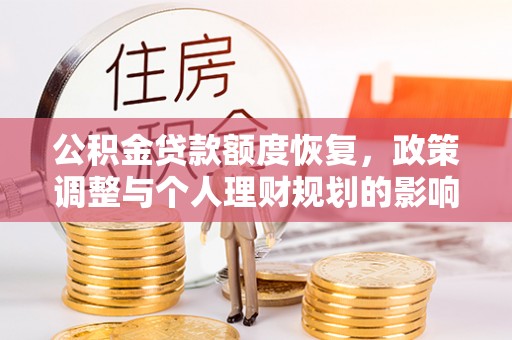 孟村公积金贷款额度恢复，政策调整与个人理财规划的影响