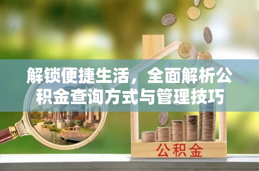 孟村解锁便捷生活，全面解析公积金查询方式与管理技巧