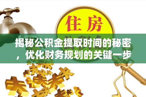 孟村揭秘公积金提取时间的秘密，优化财务规划的关键一步
