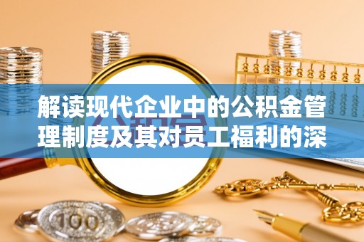 孟村解读现代企业中的公积金管理制度及其对员工福利的深远影响