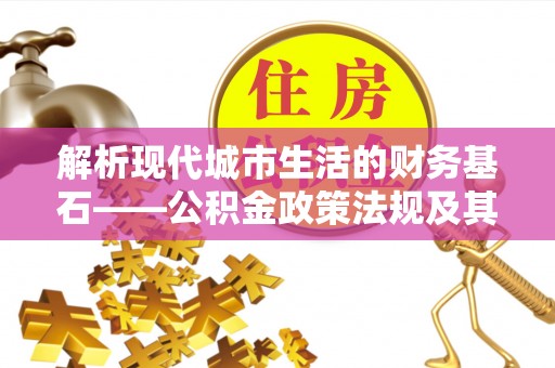 孟村解析现代城市生活的财务基石——公积金政策法规及其深远影响