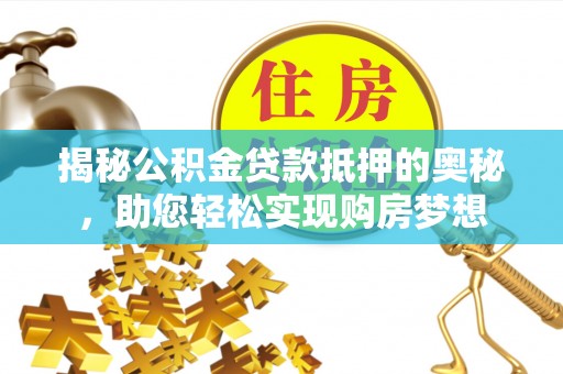 孟村揭秘公积金贷款抵押的奥秘，助您轻松实现购房梦想