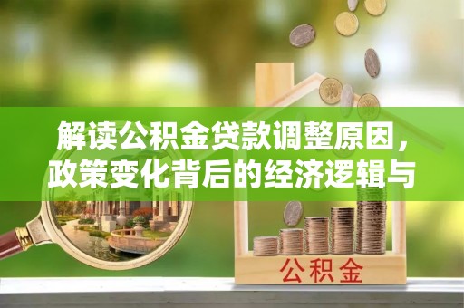孟村解读公积金贷款调整原因，政策变化背后的经济逻辑与影响