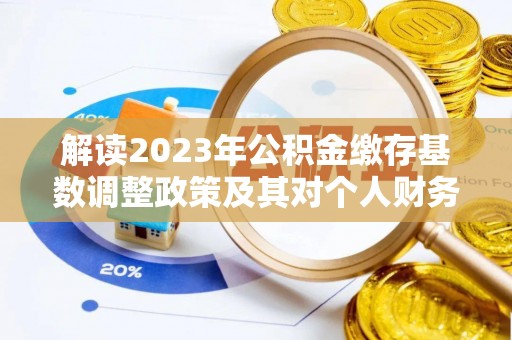 孟村解读2023年公积金缴存基数调整政策及其对个人财务的影响